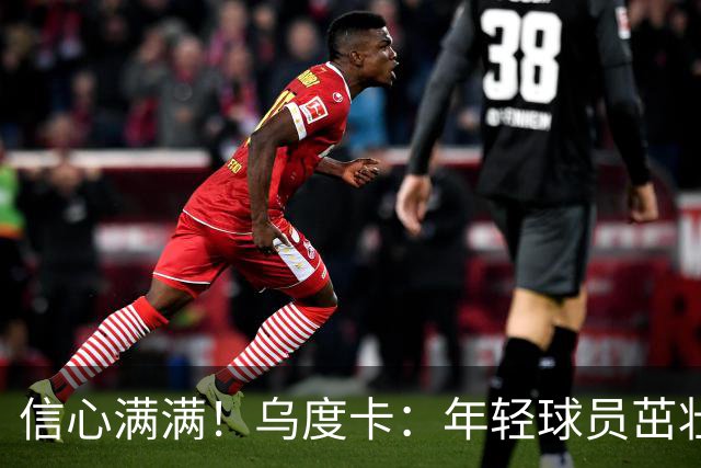 信心满满！乌度卡：年轻球员茁壮成长，阵容深度出色